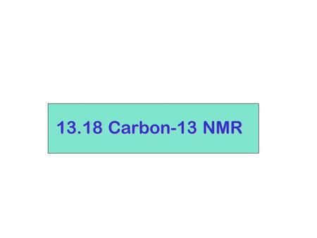 13.18 Carbon-13 NMR. 12 C is not NMR-activeI = 0 however…. 13 C does have spin, I = 1/2 (odd mass) 1. Natural abundance of 13 C is small (1.08% of all.