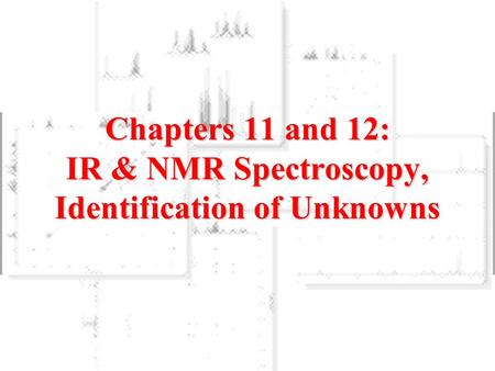 Chapters 11 and 12: IR & NMR Spectroscopy, Identification of Unknowns.