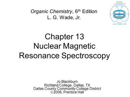 Chapter 13 Nuclear Magnetic Resonance Spectroscopy Jo Blackburn Richland College, Dallas, TX Dallas County Community College District  2006,  Prentice.