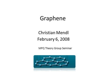 Graphene Christian Mendl February 6, 2008 MPQ Theory Group Seminar.