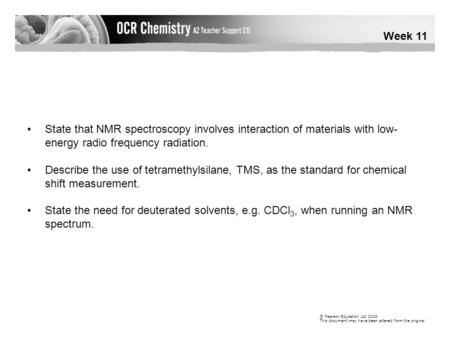 Week 11 © Pearson Education Ltd 2009 This document may have been altered from the original State that NMR spectroscopy involves interaction of materials.