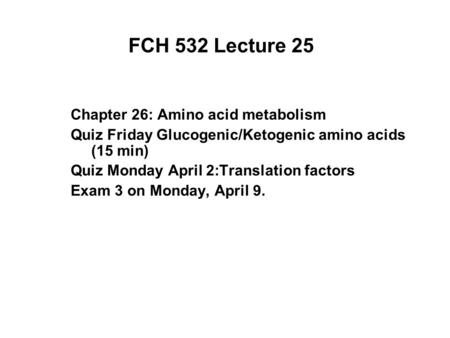 FCH 532 Lecture 25 Chapter 26: Amino acid metabolism Quiz Friday Glucogenic/Ketogenic amino acids (15 min) Quiz Monday April 2:Translation factors Exam.