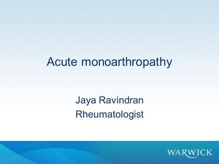 Acute monoarthropathy Jaya Ravindran Rheumatologist.