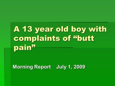 A 13 year old boy with complaints of “butt pain” Morning Report July 1, 2009.