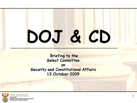 1 1 DOJ & CD Briefing to the Select Committee on Security and Constitutional Affairs 13 October 2009.