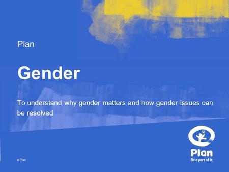 Plan © Plan Gender To understand why gender matters and how gender issues can be resolved.