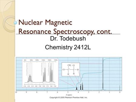 Nuclear Magnetic Resonance Spectroscopy, cont. Dr. Todebush Chemistry 2412L.