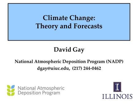 Climate Change: Theory and Forecasts David Gay National Atmospheric Deposition Program (NADP) (217) 244-0462.