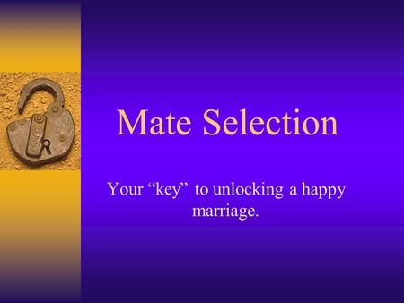 Mate Selection Your “key” to unlocking a happy marriage.