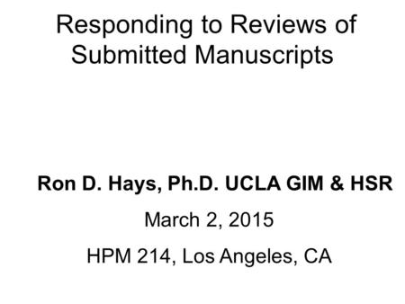 Responding to Reviews of Submitted Manuscripts Ron D. Hays, Ph.D. UCLA GIM & HSR March 2, 2015 HPM 214, Los Angeles, CA.