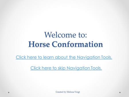 Welcome to: Horse Conformation Click here to learn about the Navigation Tools. Click here to skip Navigation Tools. Created by Melissa Voigt.
