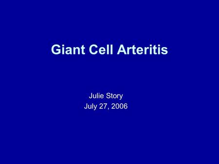 Giant Cell Arteritis Julie Story July 27, 2006. Overview Typical case presentation Differential diagnosis Confirming the diagnosis Associated symptoms.