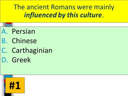 The ancient Romans were mainly influenced by this culture. A.Persian B.Chinese C.Carthaginian D.Greek #1.