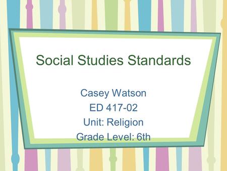 Social Studies Standards Casey Watson ED 417-02 Unit: Religion Grade Level: 6th.