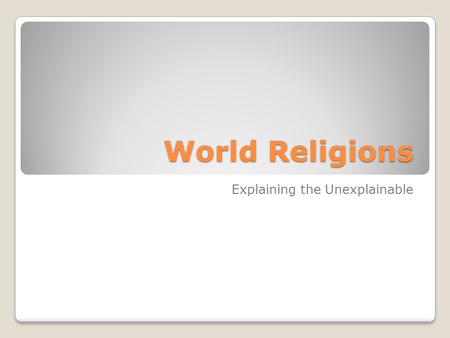 World Religions Explaining the Unexplainable. What is Religion? Relationship with a Deity ◦Deity – god figure Expression of Goodness Sacred Frame of Mind.