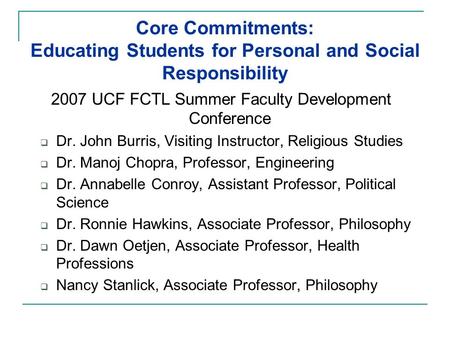 Core Commitments: Educating Students for Personal and Social Responsibility 2007 UCF FCTL Summer Faculty Development Conference  Dr. John Burris, Visiting.