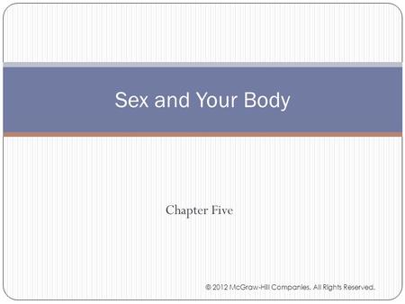 Chapter Five Sex and Your Body © 2012 McGraw-Hill Companies. All Rights Reserved.