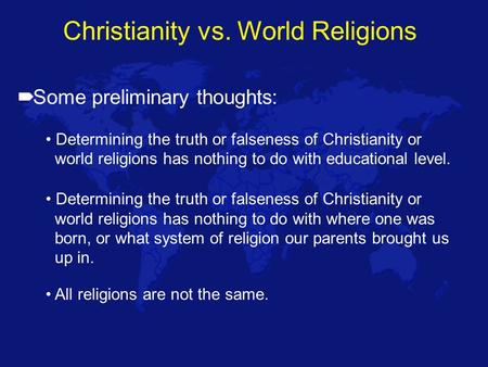 Christianity vs. World Religions  Some preliminary thoughts: Determining the truth or falseness of Christianity or world religions has nothing to do with.