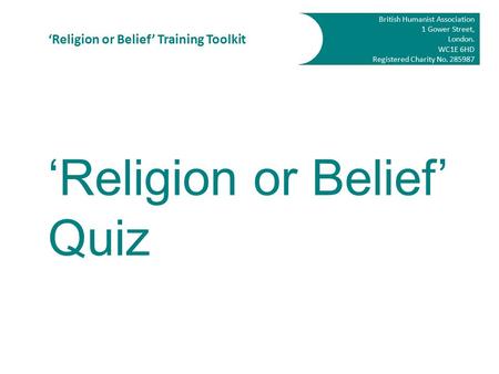British Humanist Association 1 Gower Street, London. WC1E 6HD Registered Charity No. 285987 ‘Religion or Belief’ Training Toolkit ‘Religion or Belief’