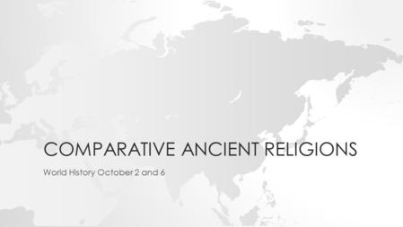COMPARATIVE ANCIENT RELIGIONS World History October 2 and 6.