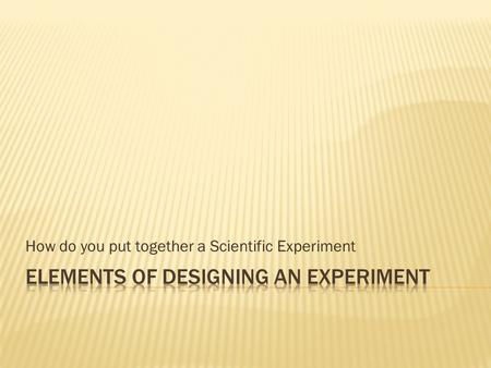 How do you put together a Scientific Experiment.  Hypothesis  A tentative explanation for an observation, phenomenon, or scientific problem that can.