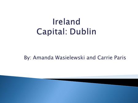 By: Amanda Wasielewski and Carrie Paris.  The absolute location of Ireland is 53*00 North and 8*00 West. The relative location of Ireland is Western.