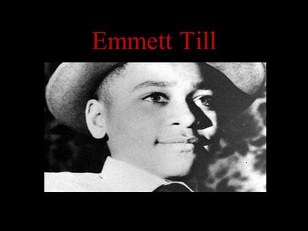 Emmett Till. Emmett Louis Till was born in Chicago on July 25, 1941. Emmett was the only child of Louis and Mamie Till. He never knew his father, a soldier,