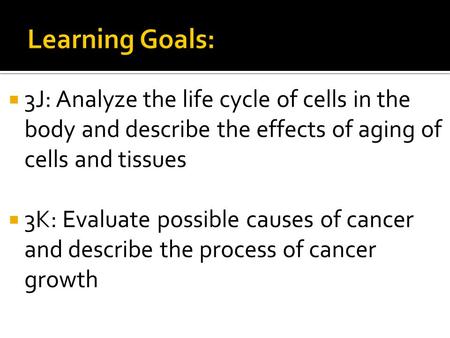  3J: Analyze the life cycle of cells in the body and describe the effects of aging of cells and tissues  3K: Evaluate possible causes of cancer and describe.