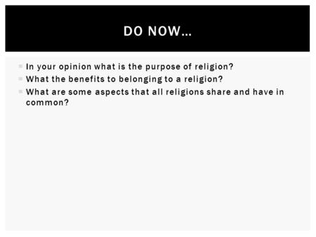  In your opinion what is the purpose of religion?  What the benefits to belonging to a religion?  What are some aspects that all religions share and.