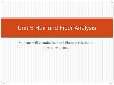 Students will examine hair and fibers in relation to physical evidence. Unit 5 Hair and Fiber Analysis.