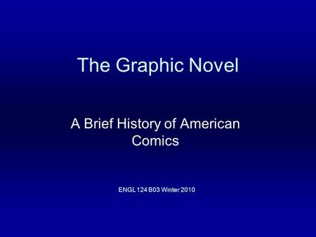 The Graphic Novel A Brief History of American Comics ENGL 124 B03 Winter 2010.