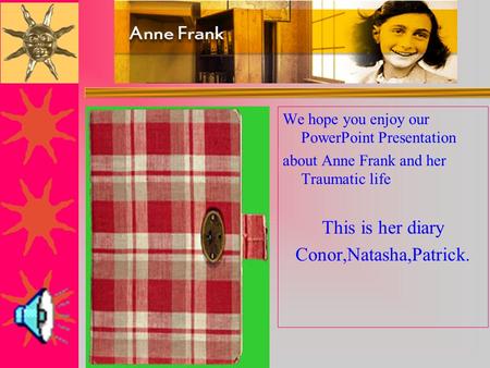 We hope you enjoy our PowerPoint Presentation about Anne Frank and her Traumatic life This is her diary Conor,Natasha,Patrick.