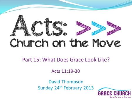 David Thompson Sunday 24 th February 2013 Part 15: What Does Grace Look Like? Acts 11:19-30.
