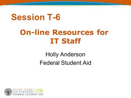 Session T-6 Holly Anderson Federal Student Aid On-line Resources for IT Staff.