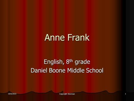 10/6/2015 Copyright Sherman 1 Anne Frank English, 8 th grade Daniel Boone Middle School.