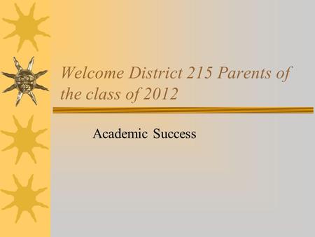 Welcome District 215 Parents of the class of 2012 Academic Success.