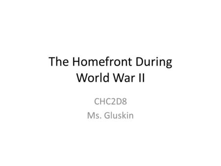 The Homefront During World War II CHC2D8 Ms. Gluskin.