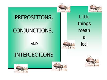 PREPOSITIONS, CONJUNCTIONS, INTERJECTIONS AND Little things mean a lot!