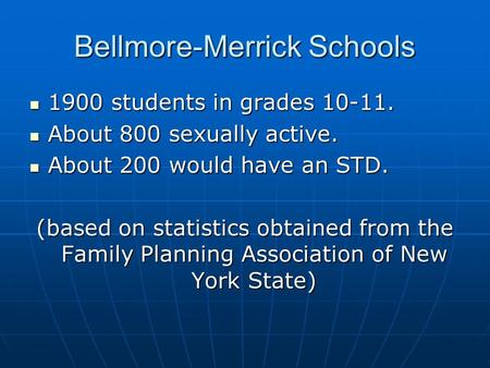 Bellmore-Merrick Schools 1900 students in grades 10-11. 1900 students in grades 10-11. About 800 sexually active. About 800 sexually active. About 200.