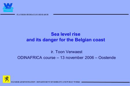 FLANDERS HYDRAULICS RESEARCH FLEMISH ADMINISTRATION - DEPARTEMENT OF MOBILITY AND PUBLIC WORKS Sea level rise and its danger for the Belgian coast ir.