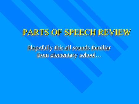 PARTS OF SPEECH REVIEW Hopefully this all sounds familiar from elementary school…