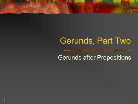 1 Gerunds, Part Two Gerunds after Prepositions. 2 Prepositions English has approximately 250 prepositions. You know many of them. These are some common.