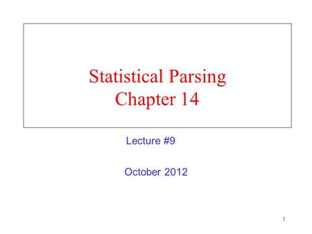 1 Statistical Parsing Chapter 14 October 2012 Lecture #9.