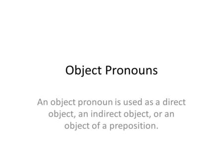Object Pronouns An object pronoun is used as a direct object, an indirect object, or an object of a preposition.