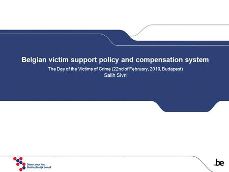 Belgian victim support policy and compensation system The Day of the Victims of Crime (22nd of February, 2010, Budapest) Salih Sivri.