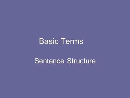 Basic Terms Sentence Structure. Basic Terms Clause—subject plus verb and everything else that’s necessary (that is, the subject and the predicate). Every.