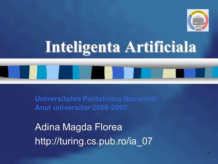 1 Inteligenta Artificiala Universitatea Politehnica Bucuresti Anul universitar 2006-2007 Adina Magda Florea