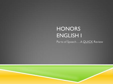 HONORS ENGLISH I Parts of Speech….A QUICK Review.