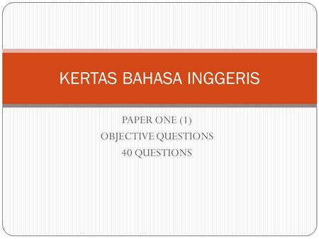PAPER ONE (1) OBJECTIVE QUESTIONS 40 QUESTIONS KERTAS BAHASA INGGERIS.