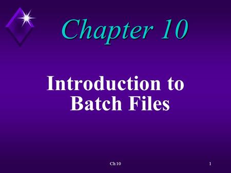 Ch 101 Chapter 10 Introduction to Batch Files. Ch 102 Overview A batch file is a text file that contains an ordered series of commands.